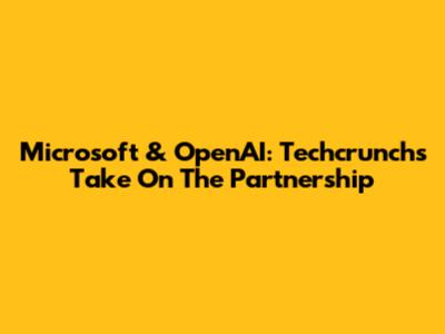 Microsoft & OpenAI: Techcrunch's Take On The Partnership