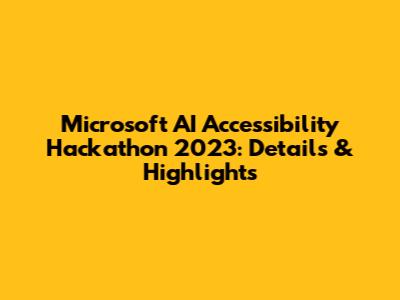 Microsoft AI Accessibility Hackathon 2023: Details & Highlights