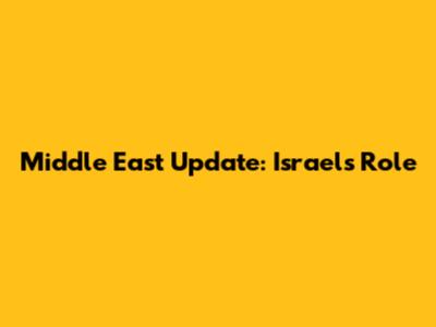 Middle East Update: Israel's Role