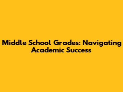 Middle School Grades: Navigating Academic Success