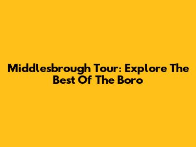 Middlesbrough Tour: Explore The Best Of The Boro