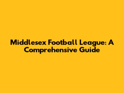 Middlesex Football League: A Comprehensive Guide