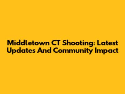 Middletown CT Shooting: Latest Updates And Community Impact