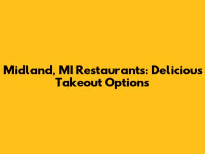 Midland, MI Restaurants: Delicious Takeout Options