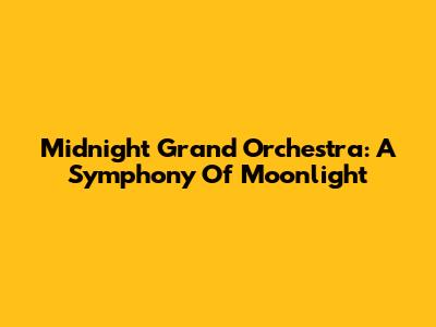 Midnight Grand Orchestra: A Symphony Of Moonlight
