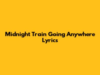 Midnight Train Going Anywhere Lyrics