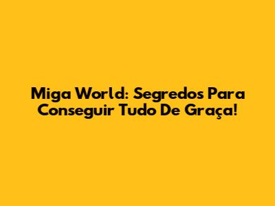 Miga World: Segredos Para Conseguir Tudo De Graça!