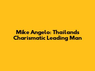 Mike Angelo: Thailand's Charismatic Leading Man