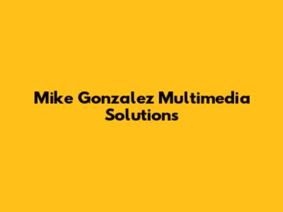 Mike Gonzalez Multimedia Solutions