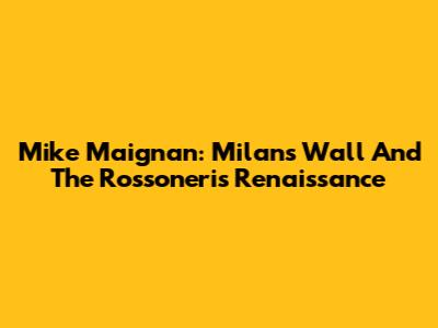 Mike Maignan: Milan's Wall And The Rossoneri's Renaissance