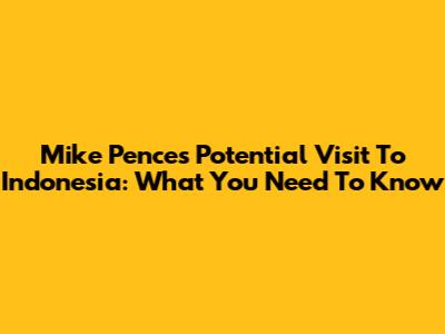 Mike Pence's Potential Visit To Indonesia: What You Need To Know