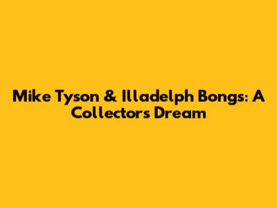 Mike Tyson & Illadelph Bongs: A Collector's Dream