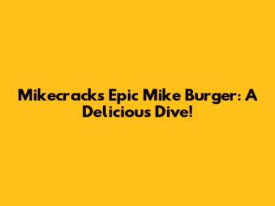Mikecrack's Epic Mike Burger: A Delicious Dive!