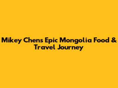 Mikey Chen's Epic Mongolia Food & Travel Journey