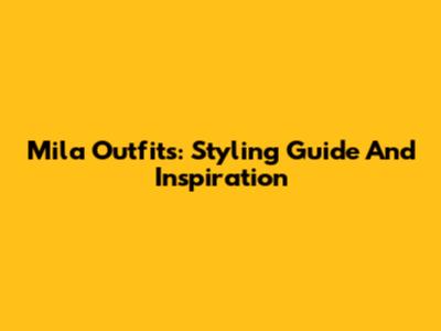Mila Outfits: Styling Guide And Inspiration