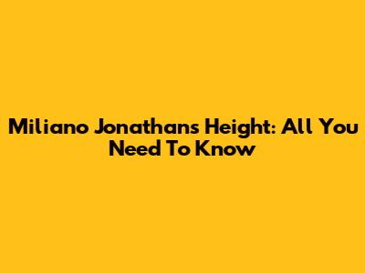 Miliano Jonathan's Height: All You Need To Know