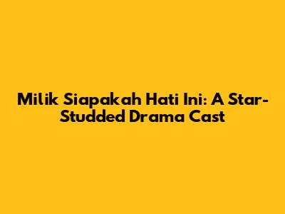 Milik Siapakah Hati Ini: A Star-Studded Drama Cast