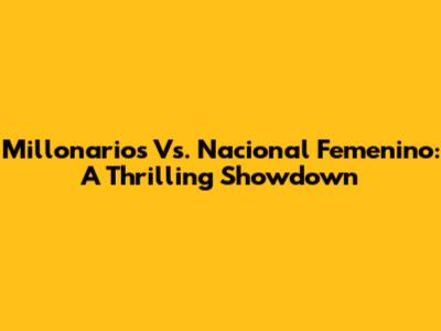 Millonarios Vs. Nacional Femenino: A Thrilling Showdown