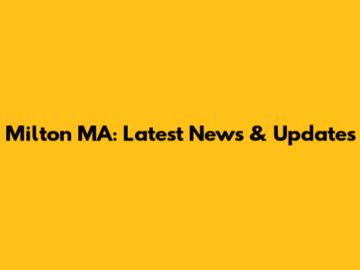 Milton MA: Latest News & Updates