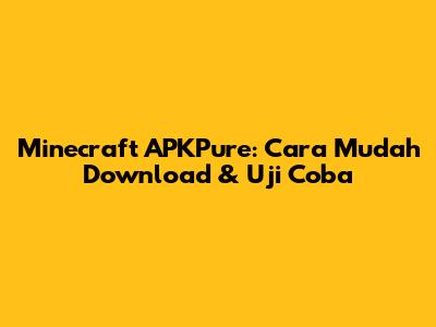 Minecraft APKPure: Cara Mudah Download & Uji Coba