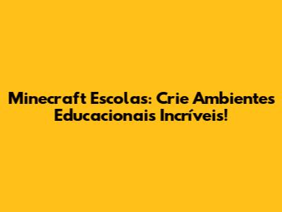 Minecraft Escolas: Crie Ambientes Educacionais Incríveis!