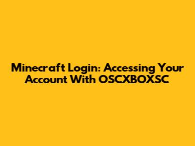 Minecraft Login: Accessing Your Account With OSCXBOXSC