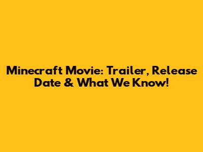 Minecraft Movie: Trailer, Release Date & What We Know!