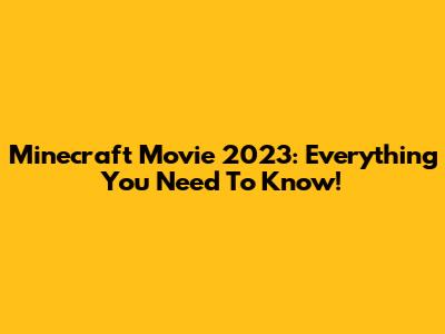 Minecraft Movie 2023: Everything You Need To Know!