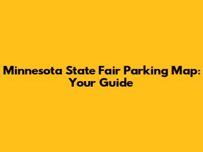Minnesota State Fair Parking Map: Your Guide