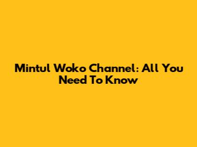 Mintul Woko Channel: All You Need To Know