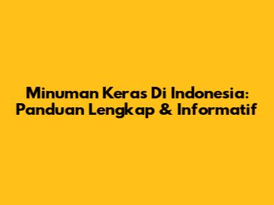Minuman Keras Di Indonesia: Panduan Lengkap & Informatif