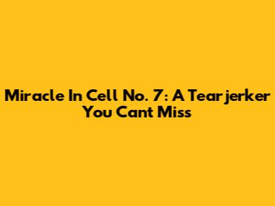 Miracle In Cell No. 7: A Tearjerker You Can't Miss