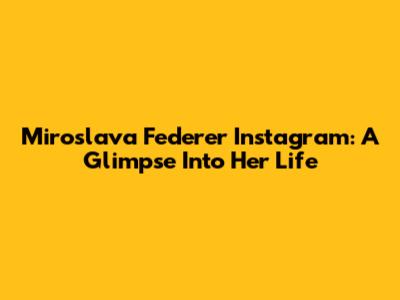 Miroslava Federer Instagram: A Glimpse Into Her Life