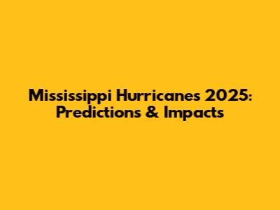 Mississippi Hurricanes 2025: Predictions & Impacts