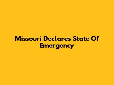 Missouri Declares State Of Emergency