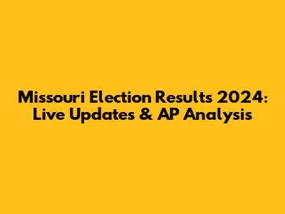 Missouri Election Results 2024: Live Updates & AP Analysis