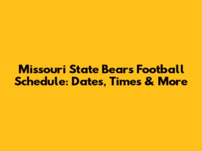 Missouri State Bears Football Schedule: Dates, Times & More
