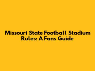 Missouri State Football Stadium Rules: A Fan's Guide