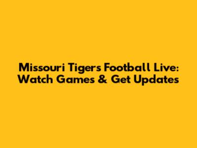 Missouri Tigers Football Live: Watch Games & Get Updates