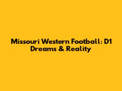 Missouri Western Football: D1 Dreams & Reality