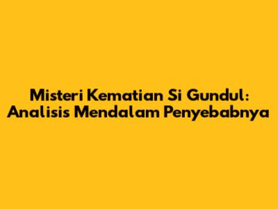 Misteri Kematian Si Gundul: Analisis Mendalam Penyebabnya