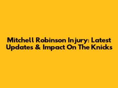 Mitchell Robinson Injury: Latest Updates & Impact On The Knicks