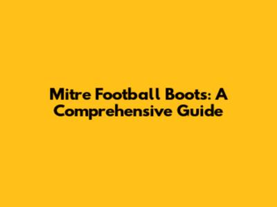 Mitre Football Boots: A Comprehensive Guide