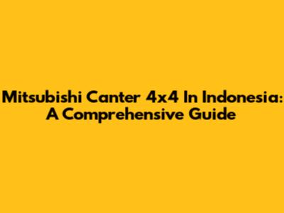 Mitsubishi Canter 4x4 In Indonesia: A Comprehensive Guide