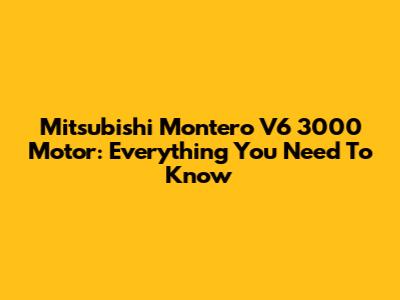 Mitsubishi Montero V6 3000 Motor: Everything You Need To Know
