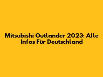 Mitsubishi Outlander 2023: Alle Infos Für Deutschland