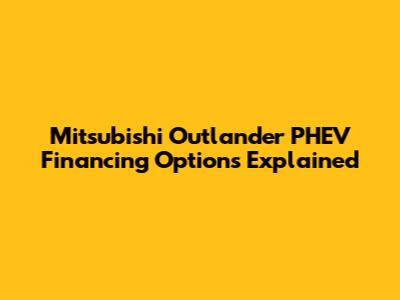 Mitsubishi Outlander PHEV Financing Options Explained