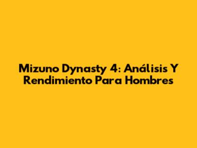 Mizuno Dynasty 4: Análisis Y Rendimiento Para Hombres