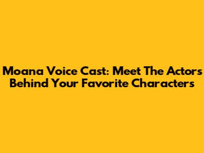 Moana Voice Cast: Meet The Actors Behind Your Favorite Characters