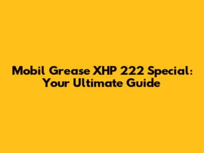 Mobil Grease XHP 222 Special: Your Ultimate Guide